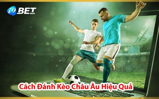 Hướng dẫn cách đánh kèo Châu Âu hiệu quả